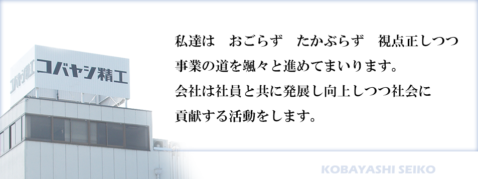 私達はおごらず　たかぶかず　視線正しつつ事業の道を颯々と進めてまいります。　会社は社員と共に発展し向上しつつ社会に貢献する活動をします。